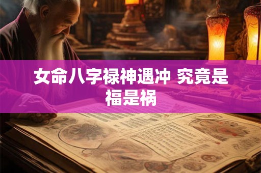 女命八字禄神遇冲 究竟是福是祸