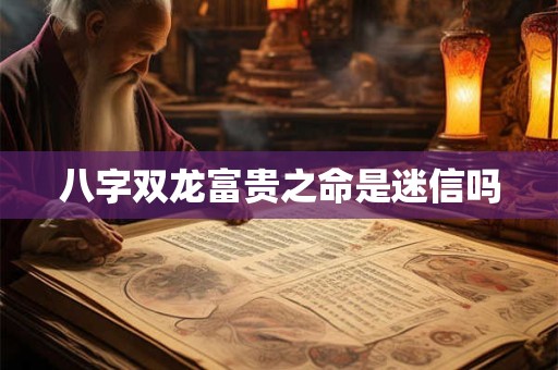 八字双龙富贵之命是迷信吗