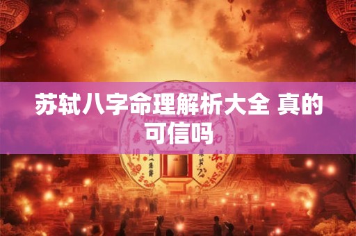 苏轼八字命理解析大全 真的可信吗