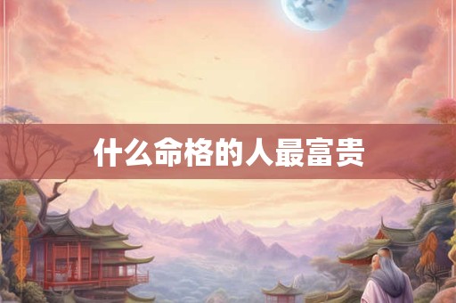 什么命格的人最富贵