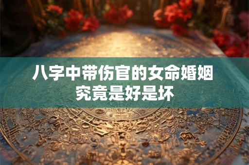八字中带伤官的女命婚姻 究竟是好是坏