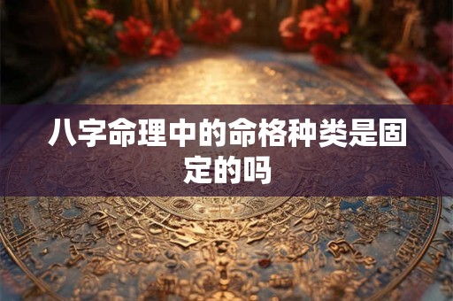 八字命理中的命格种类是固定的吗