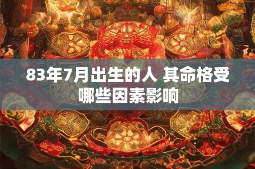 详细阅读:83年7月出生的人 其命格受哪些因素影响 83年7月出生的人 其命格受哪些因素影响