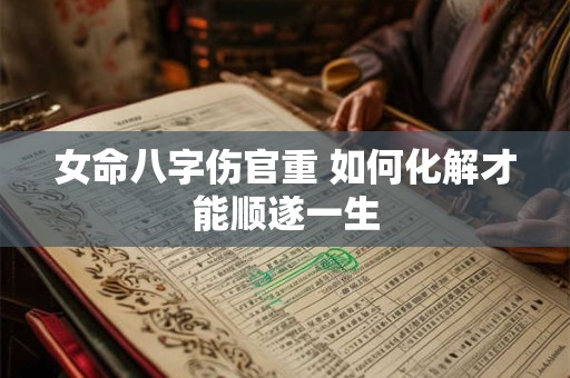 女命八字伤官重 如何化解才能顺遂一生