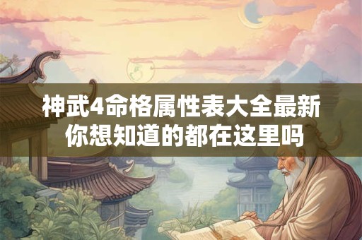 神武4命格属性表大全最新 你想知道的都在这里吗
