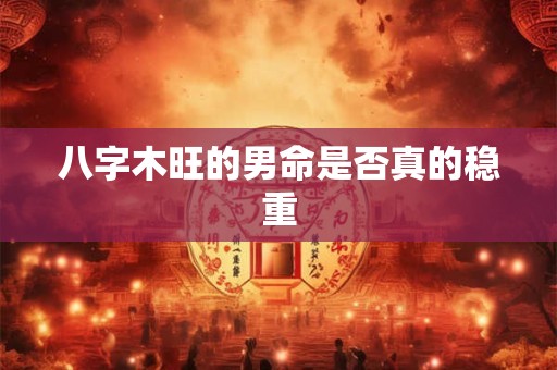 八字木旺的男命是否真的稳重