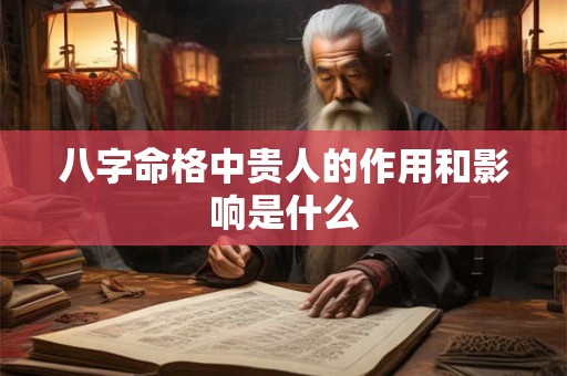 八字命格中贵人的作用和影响是什么