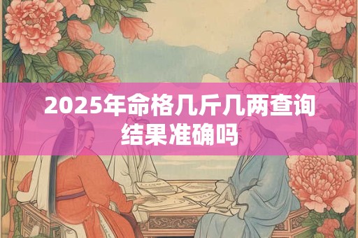 2025年命格几斤几两查询结果准确吗