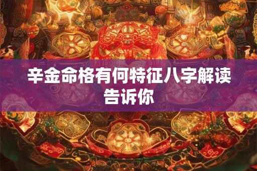 辛金命格有何特征八字解读告诉你