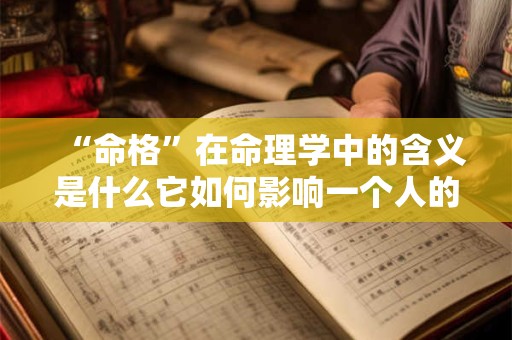 “命格”在命理学中的含义是什么它如何影响一个人的命运