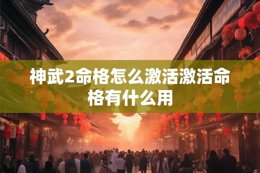 神武2命格怎么激活激活命格有什么用