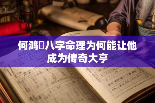 何鸿燊八字命理为何能让他成为传奇大亨
