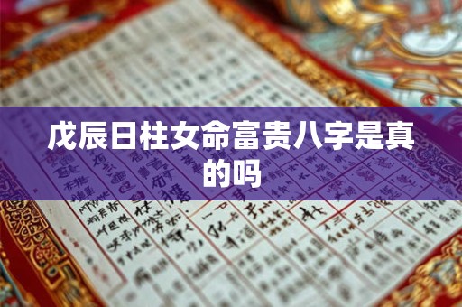 戊辰日柱女命富贵八字是真的吗