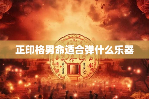 正印格男命适合弹什么乐器