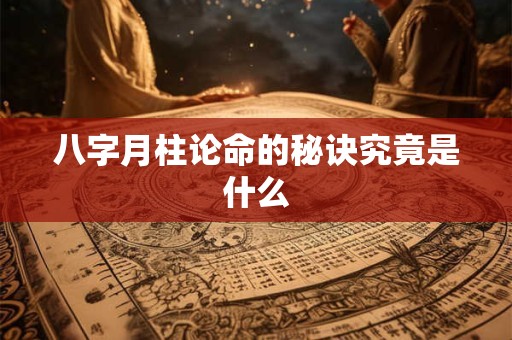 八字月柱论命的秘诀究竟是什么
