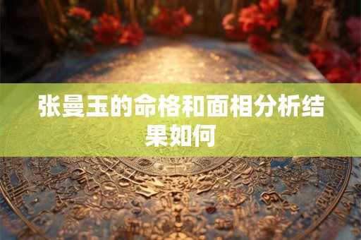 张曼玉的命格和面相分析结果如何