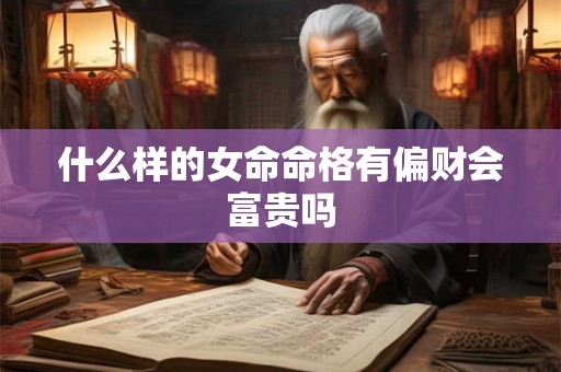 什么样的女命命格有偏财会富贵吗