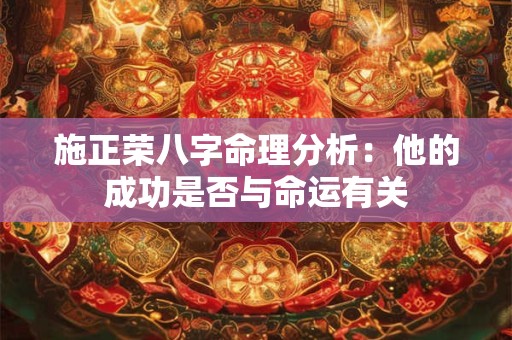 施正荣八字命理分析:他的成功是否与命运有关 施正荣八字命理分析:他的成功是否与命运有关