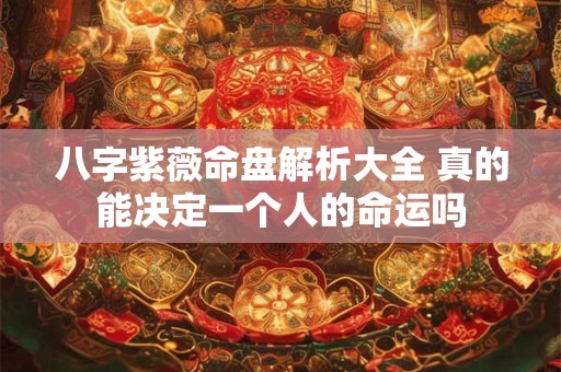 八字紫薇命盘解析大全 真的能决定一个人的命运吗