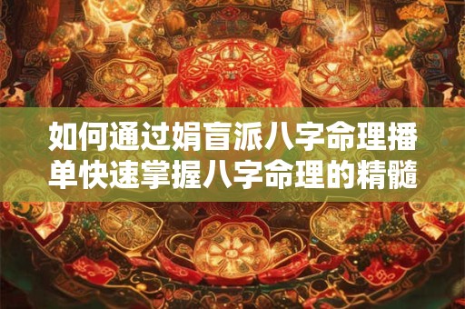 如何通过娟盲派八字命理播单快速掌握八字命理的精髓