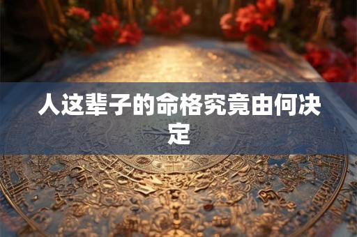 人这辈子的命格究竟由何决定