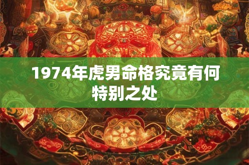1974年虎男命格究竟有何特别之处