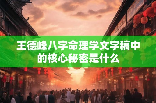 王德峰八字命理学文字稿中的核心秘密是什么