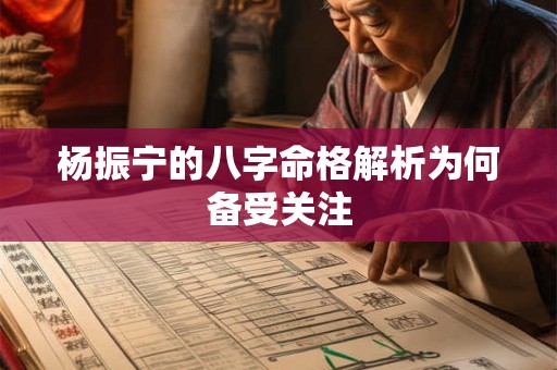 杨振宁的八字命格解析为何备受关注 杨振宁的八字命格解析为何备受关注