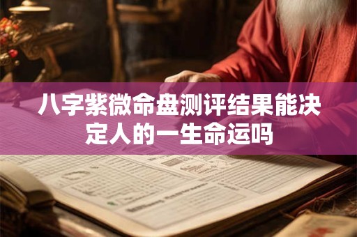 八字紫微命盘测评结果能决定人的一生命运吗