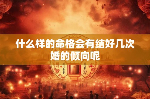 什么样的命格会有结好几次婚的倾向呢