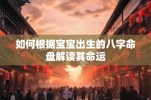 如何根据宝宝出生的八字命盘解读其命运 如何根据宝宝出生的八字命盘解读其命运