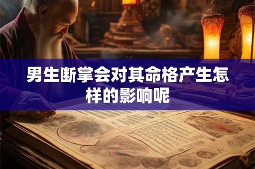 男生断掌会对其命格产生怎样的影响呢
