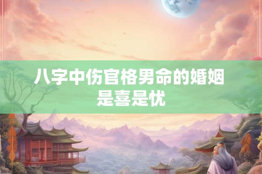 八字中伤官格男命的婚姻 是喜是忧