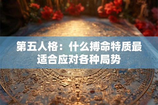 第五人格：什么搏命特质最适合应对各种局势
