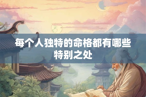 每个人独特的命格都有哪些特别之处