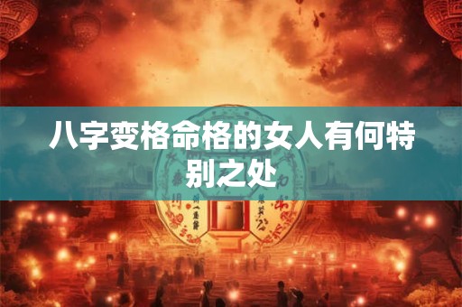 八字变格命格的女人有何特别之处