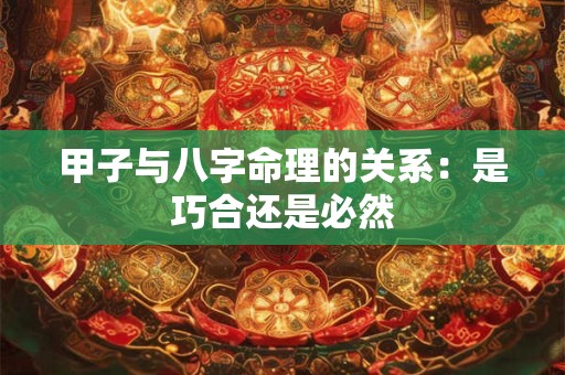 甲子与八字命理的关系：是巧合还是必然