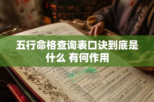 详细阅读:五行命格查询表口诀到底是什么 有何作用 五行命格查询表口诀到底是什么 有何作用