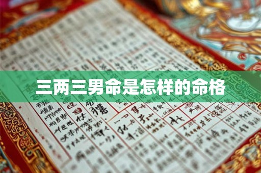 三两三男命是怎样的命格 三两三男命是怎样的命格