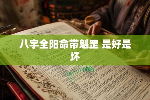 八字全阳命带魁罡 是好是坏 八字全阳命带魁罡 是好是坏