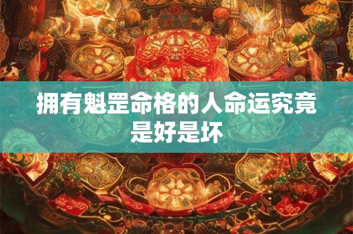 拥有魁罡命格的人命运究竟是好是坏