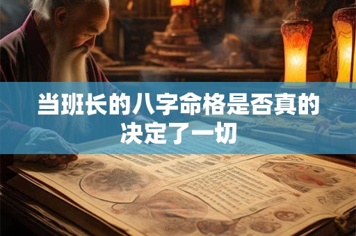 当班长的八字命格是否真的决定了一切