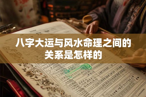 八字大运与风水命理之间的关系是怎样的