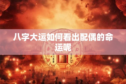 八字大运如何看出配偶的命运呢
