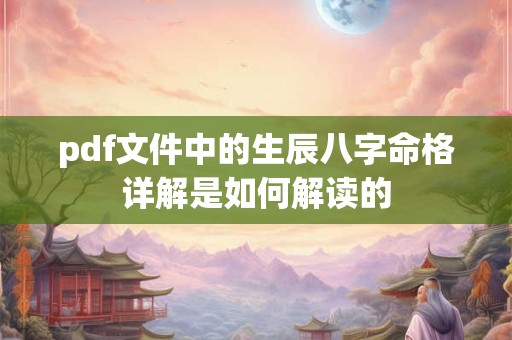 pdf文件中的生辰八字命格详解是如何解读的