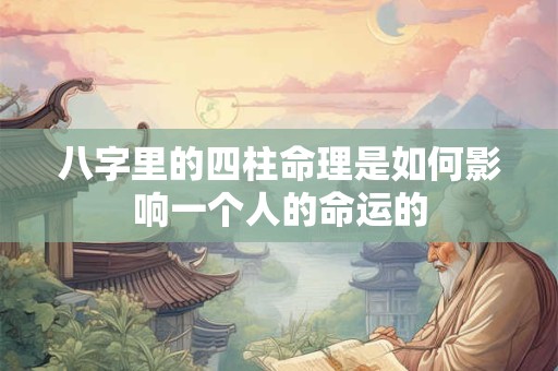 八字里的四柱命理是如何影响一个人的命运的