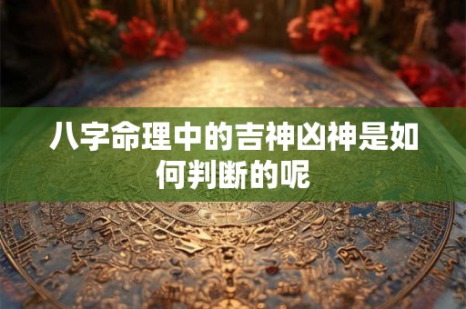 八字命理中的吉神凶神是如何判断的呢