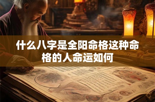 什么八字是全阳命格这种命格的人命运如何