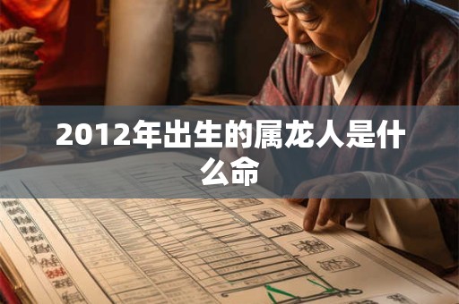 2012年出生的属龙人是什么命