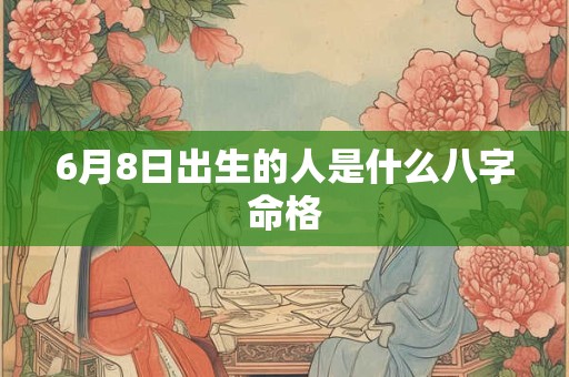 6月8日出生的人是什么八字命格